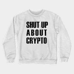 Shut Up About Crypto (black text) Crewneck Sweatshirt